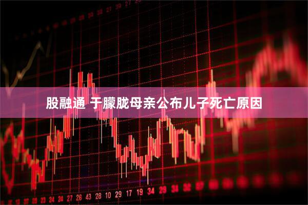 股融通 于朦胧母亲公布儿子死亡原因