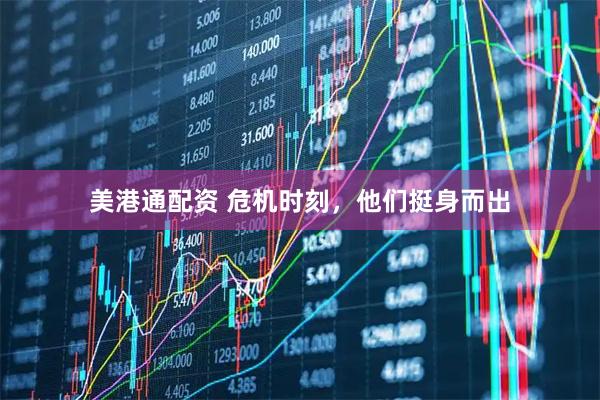 美港通配资 危机时刻，他们挺身而出