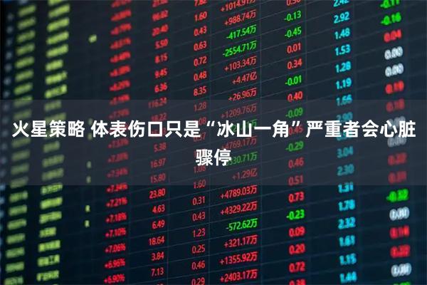 火星策略 体表伤口只是“冰山一角”严重者会心脏骤停