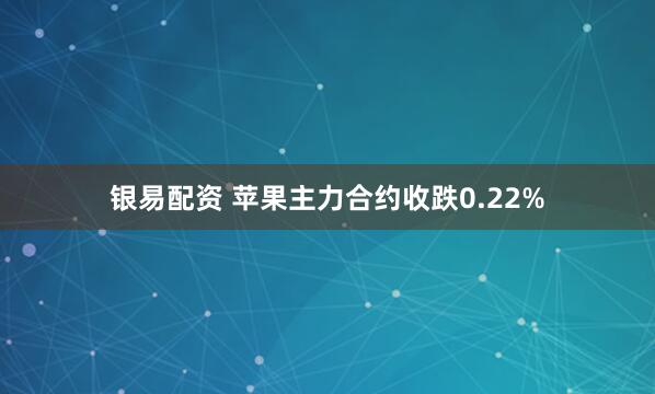 银易配资 苹果主力合约收跌0.22%