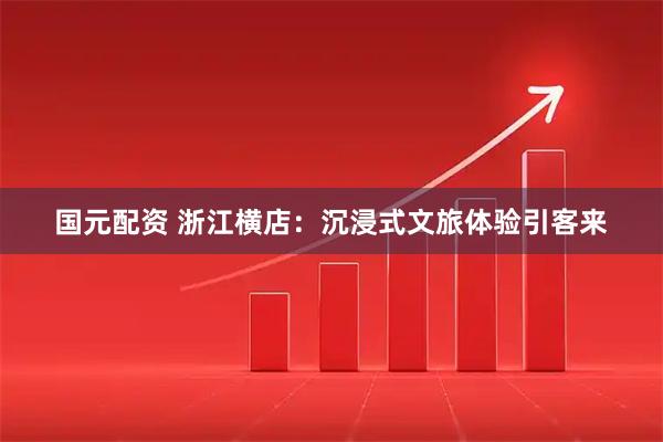 国元配资 浙江横店：沉浸式文旅体验引客来