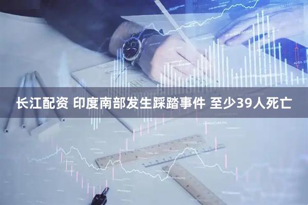 长江配资 印度南部发生踩踏事件 至少39人死亡